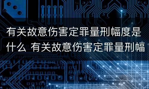 有关故意伤害定罪量刑幅度是什么 有关故意伤害定罪量刑幅度是什么规定