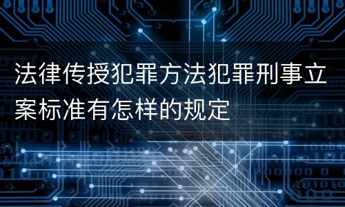 法律传授犯罪方法犯罪刑事立案标准有怎样的规定