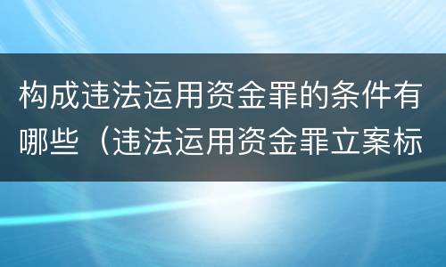 构成违法运用资金罪的条件有哪些（违法运用资金罪立案标准）