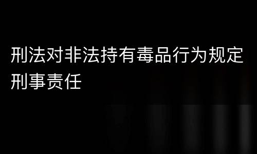 刑法对非法持有毒品行为规定刑事责任