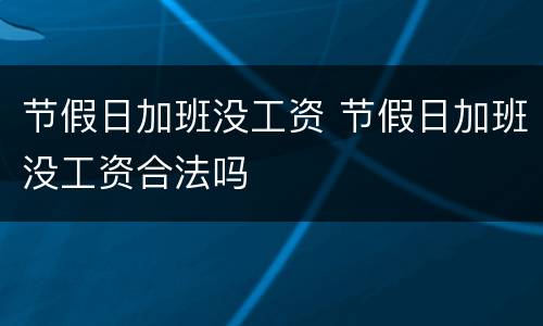 节假日加班没工资 节假日加班没工资合法吗