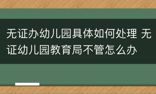无证办幼儿园具体如何处理 无证幼儿园教育局不管怎么办