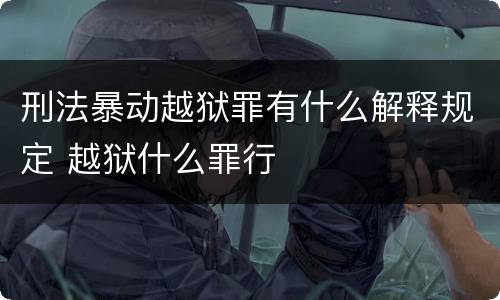 刑法暴动越狱罪有什么解释规定 越狱什么罪行