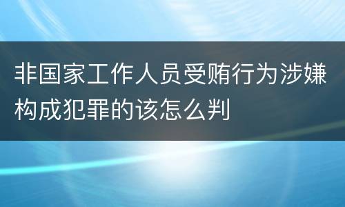 非国家工作人员受贿行为涉嫌构成犯罪的该怎么判