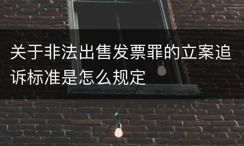 关于非法出售发票罪的立案追诉标准是怎么规定