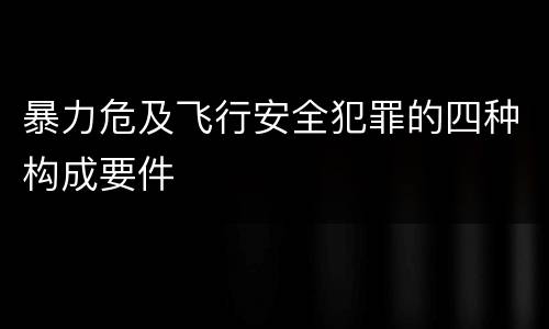 暴力危及飞行安全犯罪的四种构成要件