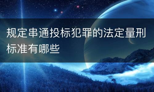 规定串通投标犯罪的法定量刑标准有哪些