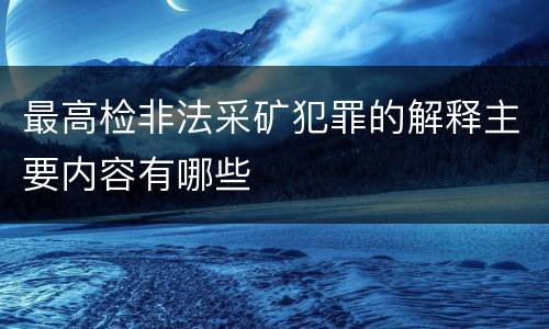 最高检非法采矿犯罪的解释主要内容有哪些
