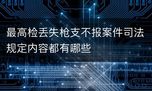 最高检丢失枪支不报案件司法规定内容都有哪些
