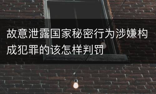 故意泄露国家秘密行为涉嫌构成犯罪的该怎样判罚