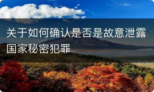 关于如何确认是否是故意泄露国家秘密犯罪