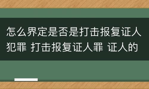 怎么界定是否是打击报复证人犯罪 打击报复证人罪 证人的范围