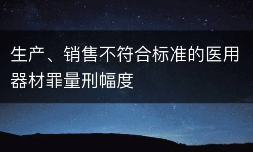 生产、销售不符合标准的医用器材罪量刑幅度