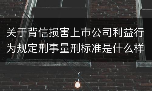 关于背信损害上市公司利益行为规定刑事量刑标准是什么样