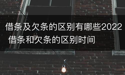 借条及欠条的区别有哪些2022 借条和欠条的区别时间