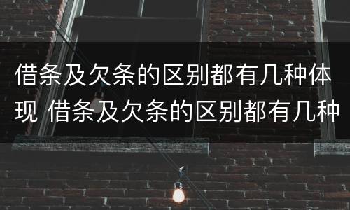 借条及欠条的区别都有几种体现 借条及欠条的区别都有几种体现方式