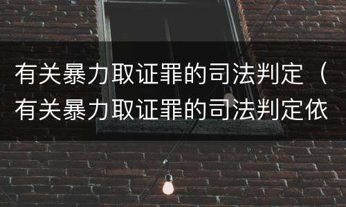 有关暴力取证罪的司法判定（有关暴力取证罪的司法判定依据）