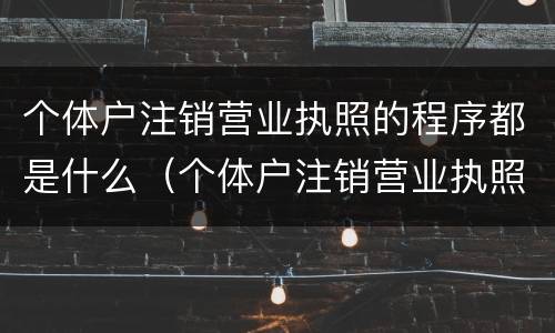 个体户注销营业执照的程序都是什么（个体户注销营业执照的程序都是什么意思）