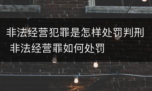非法经营犯罪是怎样处罚判刑 非法经营罪如何处罚