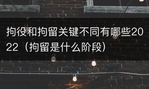 拘役和拘留关键不同有哪些2022（拘留是什么阶段）
