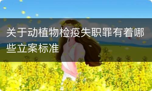 关于动植物检疫失职罪有着哪些立案标准