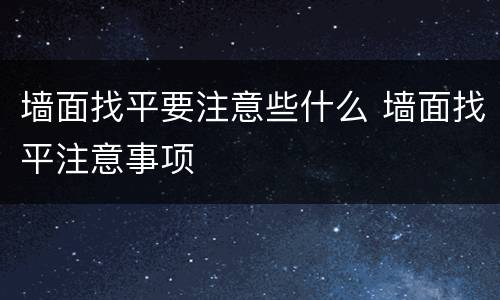 墙面找平要注意些什么 墙面找平注意事项