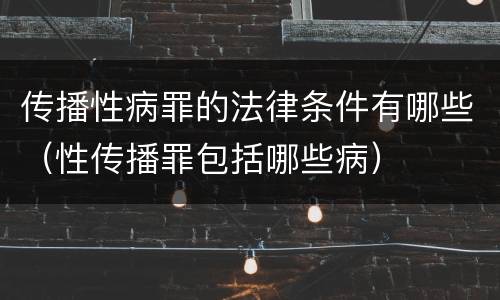 传播性病罪的法律条件有哪些（性传播罪包括哪些病）