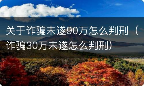 关于诈骗未遂90万怎么判刑（诈骗30万未遂怎么判刑）