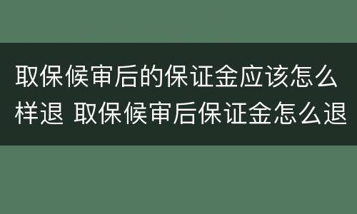 取保候审后的保证金应该怎么样退 取保候审后保证金怎么退还