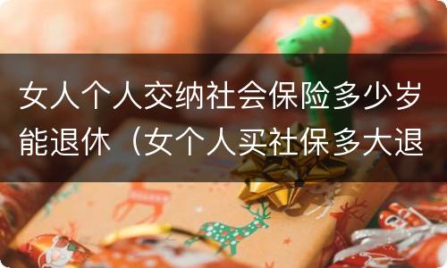 女人个人交纳社会保险多少岁能退休（女个人买社保多大退休,有文件规定吗）