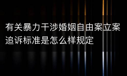 有关暴力干涉婚姻自由案立案追诉标准是怎么样规定