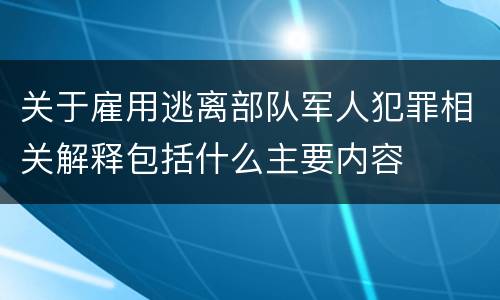关于雇用逃离部队军人犯罪相关解释包括什么主要内容