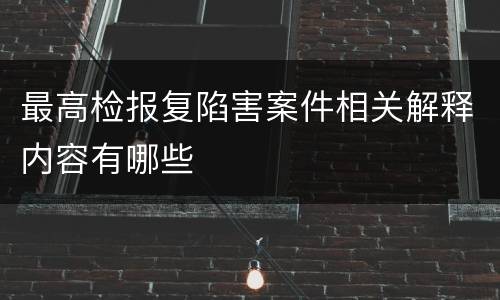 最高检报复陷害案件相关解释内容有哪些