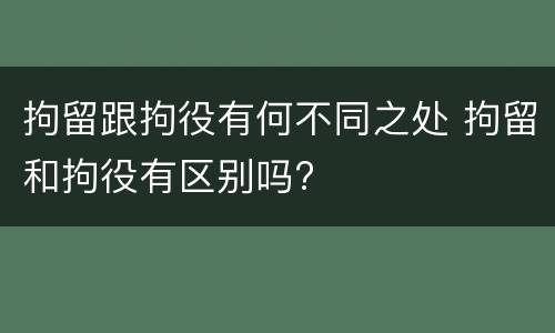 拘留跟拘役有何不同之处 拘留和拘役有区别吗?