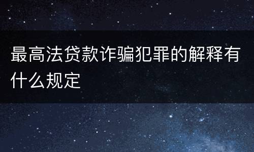 最高法贷款诈骗犯罪的解释有什么规定