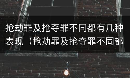 抢劫罪及抢夺罪不同都有几种表现（抢劫罪及抢夺罪不同都有几种表现情况）