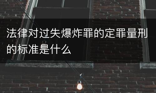 法律对过失爆炸罪的定罪量刑的标准是什么