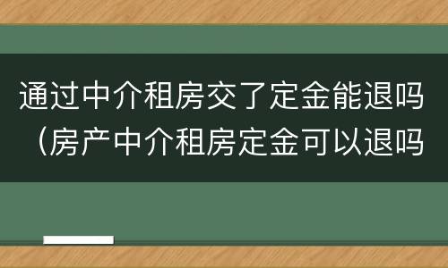 通过中介租房交了定金能退吗（房产中介租房定金可以退吗）