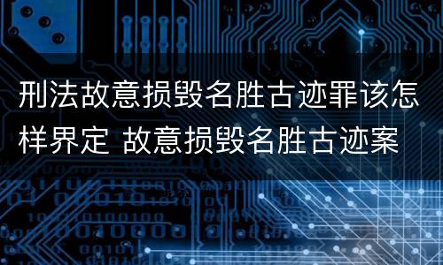 刑法故意损毁名胜古迹罪该怎样界定 故意损毁名胜古迹案