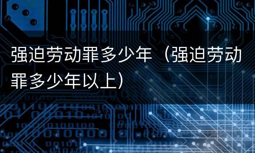强迫劳动罪多少年（强迫劳动罪多少年以上）