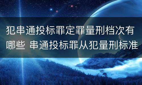 犯串通投标罪定罪量刑档次有哪些 串通投标罪从犯量刑标准