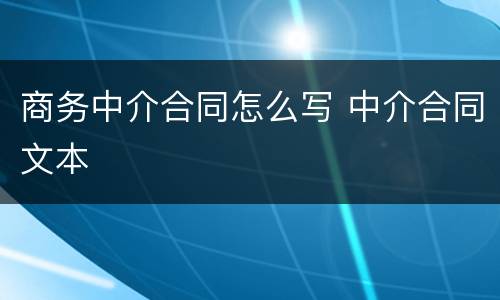 商务中介合同怎么写 中介合同文本