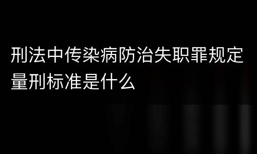 刑法中传染病防治失职罪规定量刑标准是什么