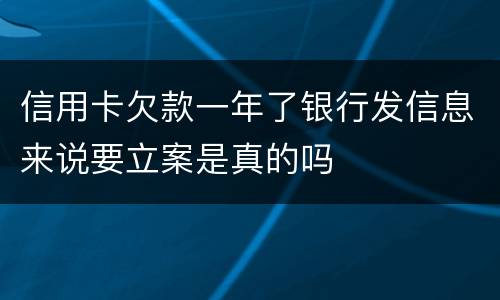 信用卡欠款一年了银行发信息来说要立案是真的吗