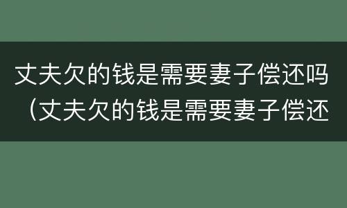 丈夫欠的钱是需要妻子偿还吗（丈夫欠的钱是需要妻子偿还吗）