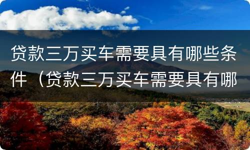 贷款三万买车需要具有哪些条件（贷款三万买车需要具有哪些条件和手续）