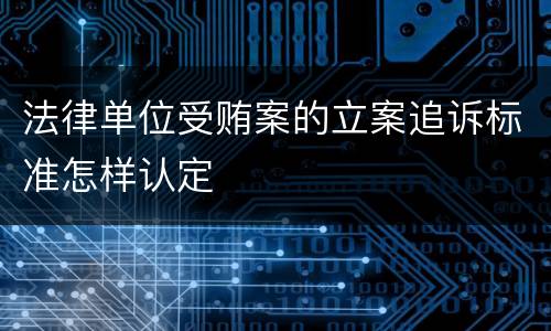 法律单位受贿案的立案追诉标准怎样认定
