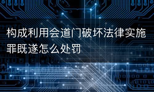 构成利用会道门破坏法律实施罪既遂怎么处罚