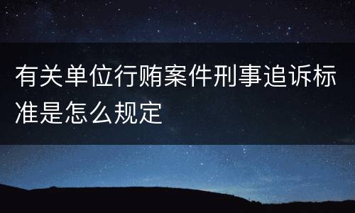 有关单位行贿案件刑事追诉标准是怎么规定
