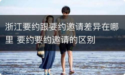 浙江要约跟要约邀请差异在哪里 要约要约邀请的区别